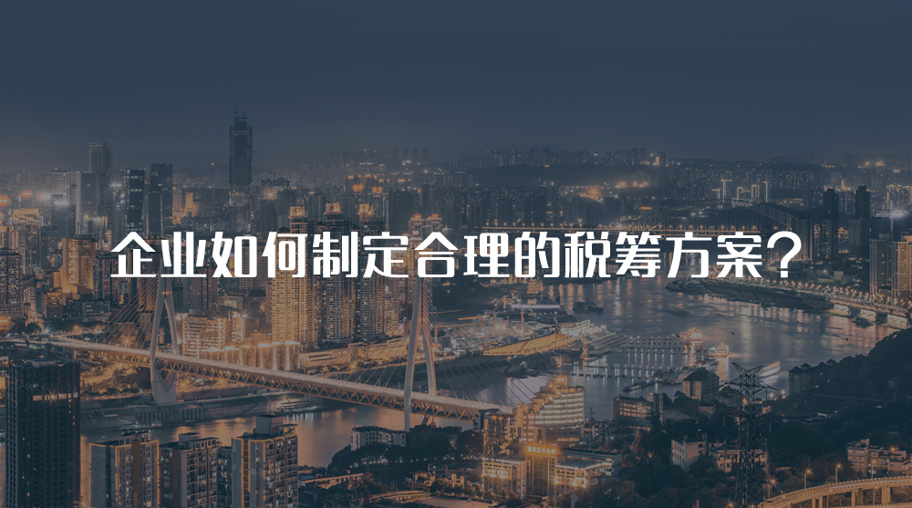 企業(yè)如何制定合理的稅籌方案？