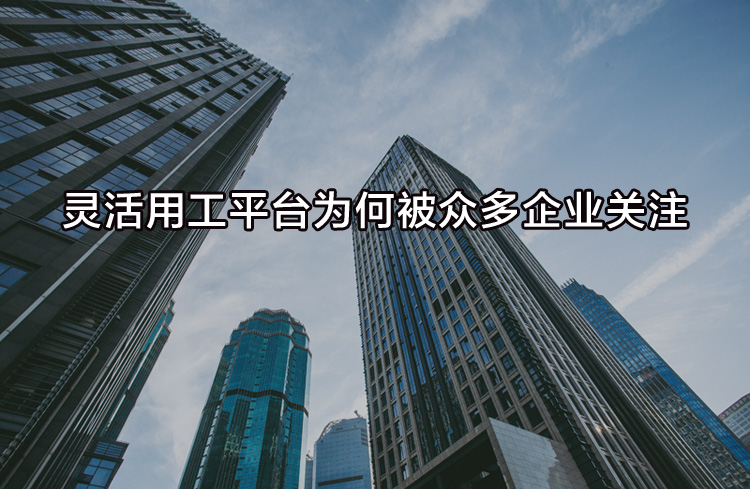 靈活用工平臺為何被眾多企業(yè)關(guān)注？